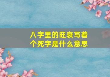 八字里的旺衰写着个死字是什么意思