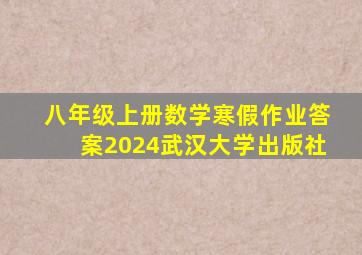 八年级上册数学寒假作业答案2024武汉大学出版社