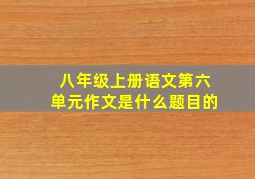 八年级上册语文第六单元作文是什么题目的