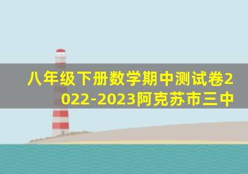 八年级下册数学期中测试卷2022-2023阿克苏市三中