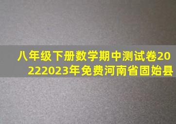 八年级下册数学期中测试卷20222023年免费河南省固始县