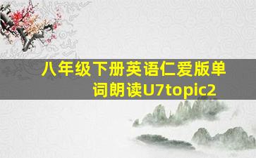 八年级下册英语仁爱版单词朗读U7topic2