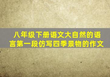 八年级下册语文大自然的语言第一段仿写四季景物的作文