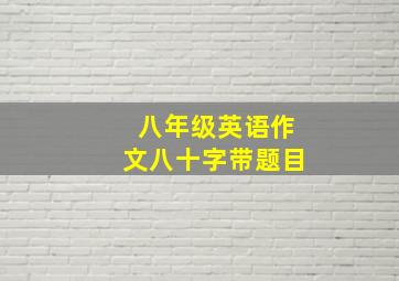 八年级英语作文八十字带题目