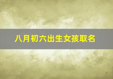 八月初六出生女孩取名