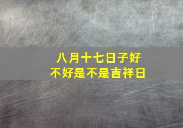 八月十七日子好不好是不是吉祥日