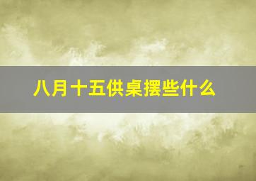 八月十五供桌摆些什么