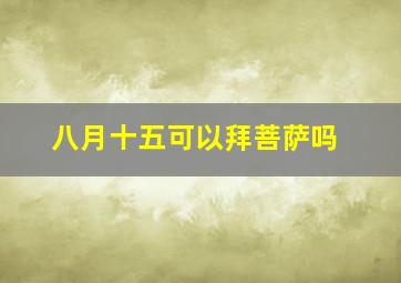 八月十五可以拜菩萨吗