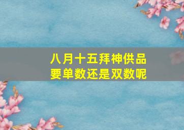 八月十五拜神供品要单数还是双数呢