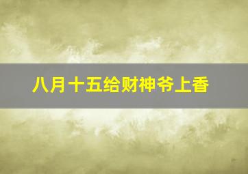 八月十五给财神爷上香