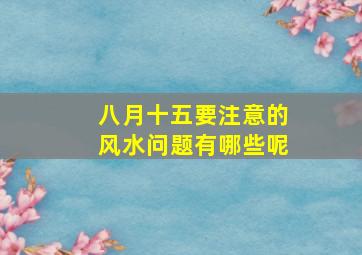 八月十五要注意的风水问题有哪些呢