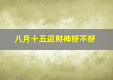 八月十五迎财神好不好