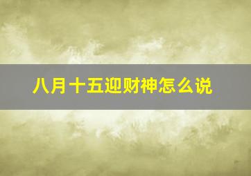 八月十五迎财神怎么说