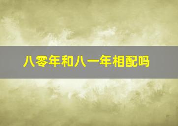 八零年和八一年相配吗