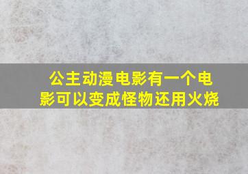 公主动漫电影有一个电影可以变成怪物还用火烧