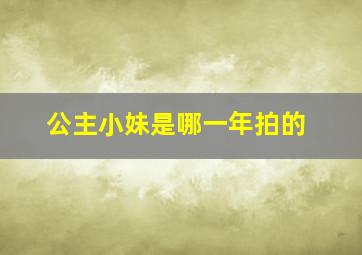 公主小妹是哪一年拍的