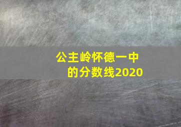 公主岭怀德一中的分数线2020