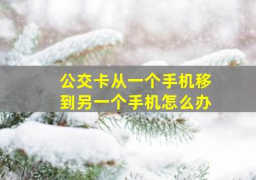 公交卡从一个手机移到另一个手机怎么办