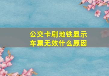 公交卡刷地铁显示车票无效什么原因