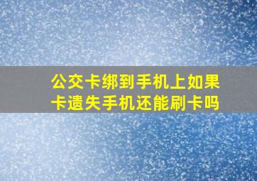 公交卡绑到手机上如果卡遗失手机还能刷卡吗