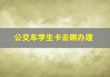 公交车学生卡去哪办理