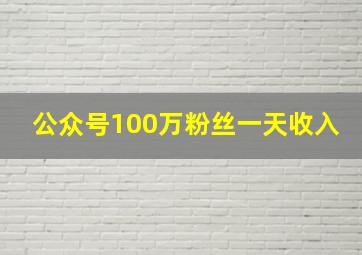 公众号100万粉丝一天收入