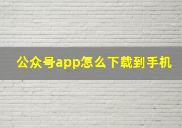 公众号app怎么下载到手机