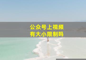 公众号上视频有大小限制吗