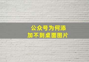 公众号为何添加不到桌面图片