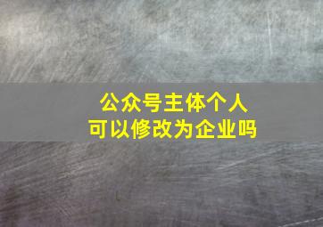 公众号主体个人可以修改为企业吗