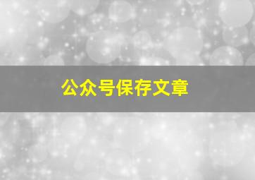 公众号保存文章