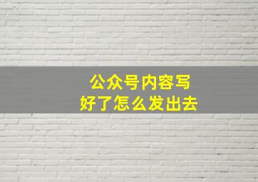 公众号内容写好了怎么发出去