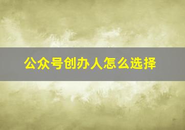 公众号创办人怎么选择