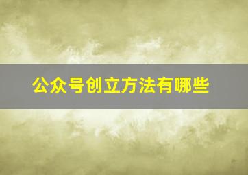 公众号创立方法有哪些