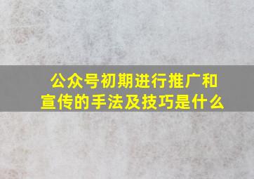 公众号初期进行推广和宣传的手法及技巧是什么