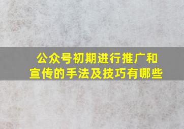 公众号初期进行推广和宣传的手法及技巧有哪些