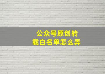 公众号原创转载白名单怎么弄