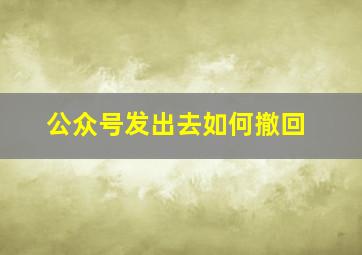 公众号发出去如何撤回