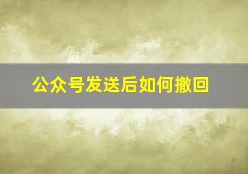 公众号发送后如何撤回