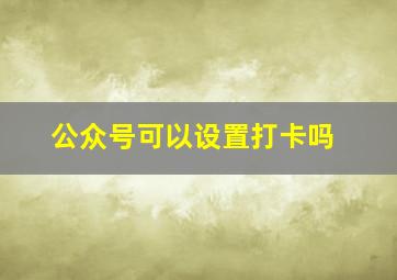 公众号可以设置打卡吗