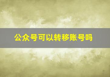 公众号可以转移账号吗