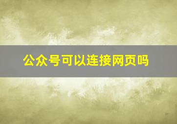 公众号可以连接网页吗