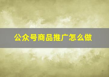 公众号商品推广怎么做