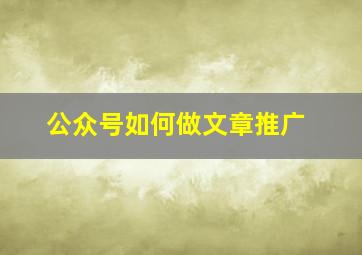 公众号如何做文章推广