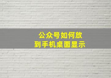 公众号如何放到手机桌面显示