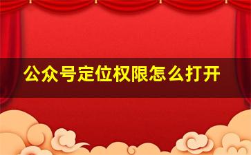 公众号定位权限怎么打开