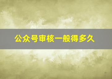 公众号审核一般得多久