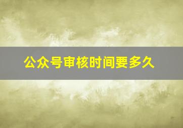 公众号审核时间要多久