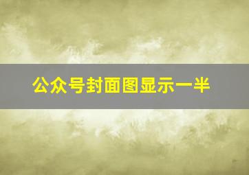 公众号封面图显示一半