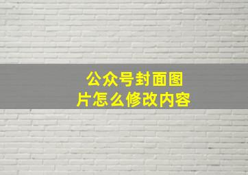 公众号封面图片怎么修改内容